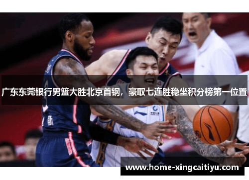 广东东莞银行男篮大胜北京首钢，豪取七连胜稳坐积分榜第一位置