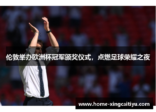 伦敦举办欧洲杯冠军颁奖仪式，点燃足球荣耀之夜