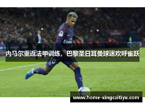 内马尔重返法甲训练，巴黎圣日耳曼球迷欢呼雀跃