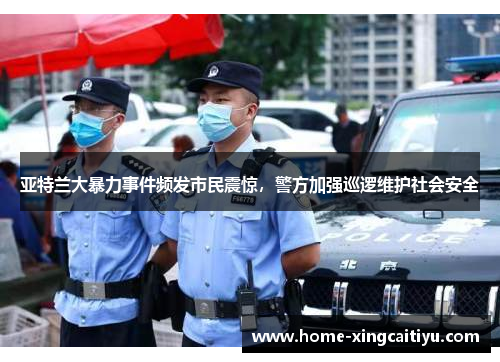 亚特兰大暴力事件频发市民震惊，警方加强巡逻维护社会安全