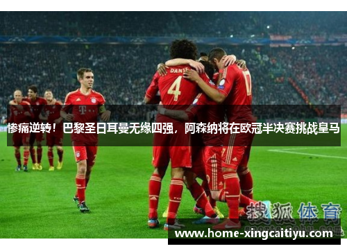 惨痛逆转！巴黎圣日耳曼无缘四强，阿森纳将在欧冠半决赛挑战皇马