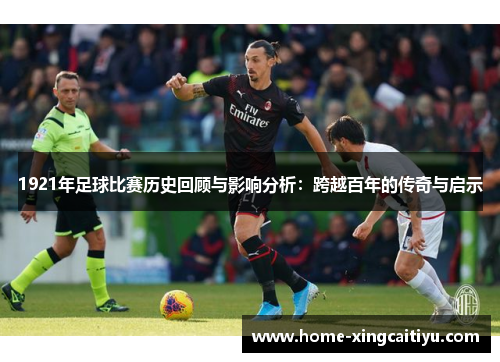 1921年足球比赛历史回顾与影响分析：跨越百年的传奇与启示