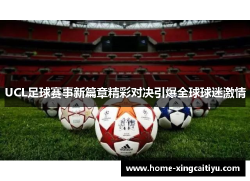 UCL足球赛事新篇章精彩对决引爆全球球迷激情