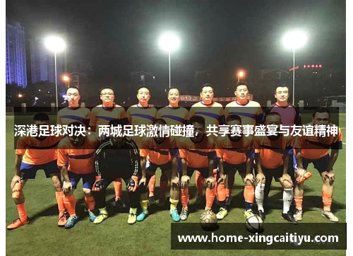 深港足球对决：两城足球激情碰撞，共享赛事盛宴与友谊精神