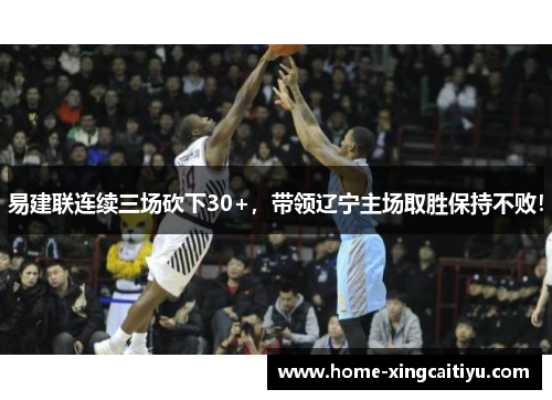 易建联连续三场砍下30+，带领辽宁主场取胜保持不败！
