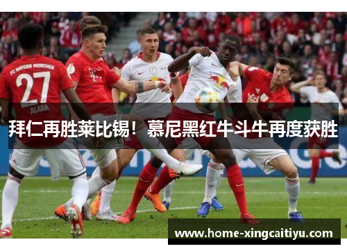 拜仁再胜莱比锡！慕尼黑红牛斗牛再度获胜
