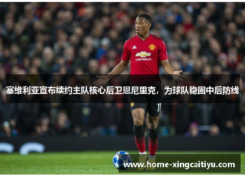 塞维利亚宣布续约主队核心后卫恩尼里克，为球队稳固中后防线