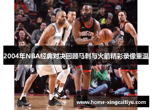 2004年NBA经典对决回顾马刺与火箭精彩录像重温