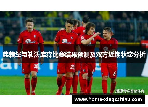弗赖堡与勒沃库森比赛结果预测及双方近期状态分析