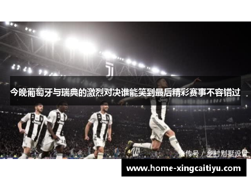 今晚葡萄牙与瑞典的激烈对决谁能笑到最后精彩赛事不容错过