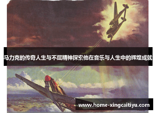 马力克的传奇人生与不屈精神探索他在音乐与人生中的辉煌成就